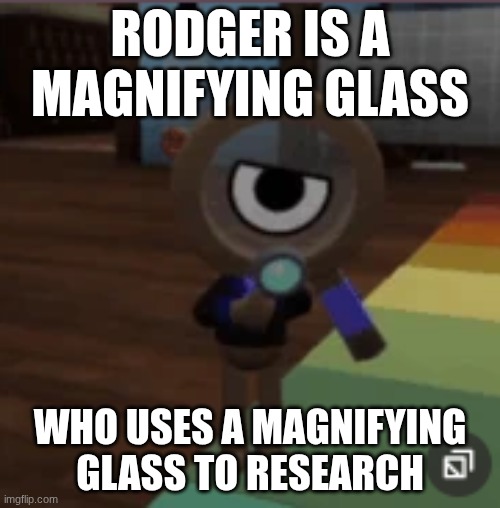 have you ever thought of this? | Rodger is a magnifying glass; who uses a magnifying glass to research | made w/ Imgflip meme maker
