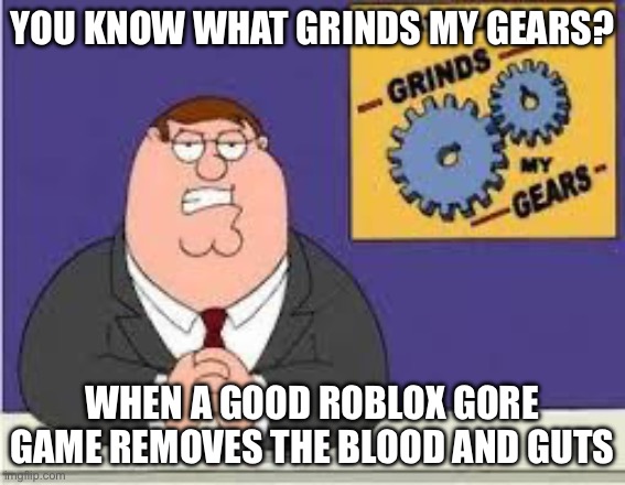 COUGH COUGH Bloodtide COUGH COUGH | You know what grinds my gears? When a good roblox gore game removes the blood and guts | image tagged in you know what really grinds my gears,bloodtide,roblox,gaming,almost at 100k | made w/ Imgflip meme maker