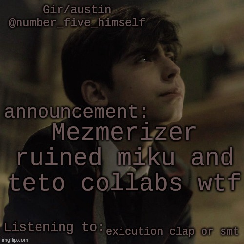 Austin's five temp | Mezmerizer ruined miku and teto collabs wtf; exicution clap or smt | image tagged in austin's five temp | made w/ Imgflip meme maker
