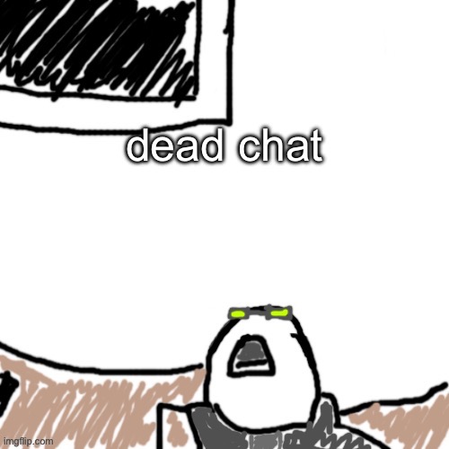 The Aggressive Combatant | dead chat | image tagged in the aggressive combatant | made w/ Imgflip meme maker