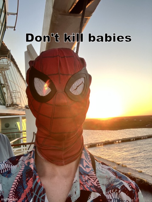 ? | Don't kill babies | image tagged in spider-man vacation sunset | made w/ Imgflip meme maker