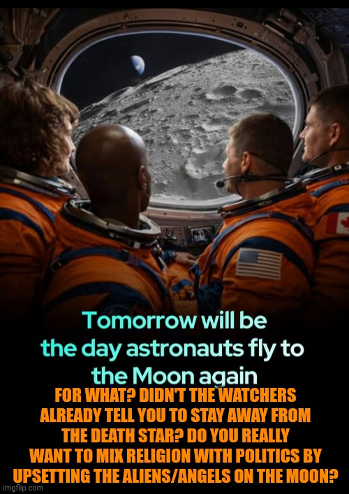 Funny | For what? Didn't the watchers already tell you to stay away from the death star? Do you really want to mix religion with politics by upsetting the aliens/angels on the moon? | image tagged in funny,religion,politics,aliens,angels,moon | made w/ Imgflip meme maker