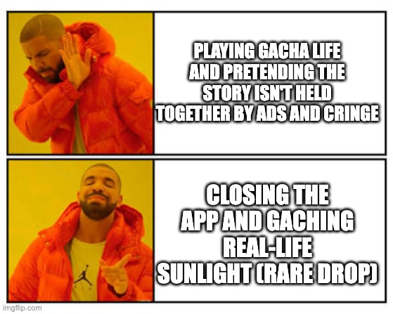I HATE GACHA | PLAYING GACHA LIFE AND PRETENDING THE STORY ISN'T HELD TOGETHER BY ADS AND CRINGE; CLOSING THE APP AND GACHING REAL-LIFE SUNLIGHT (RARE DROP) | image tagged in no - yes,memes,gacha life,gacha club,gacha | made w/ Imgflip meme maker