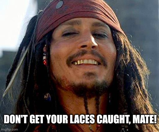 Jack Sparrow smiling | Don't get your laces caught, mate! | image tagged in jack sparrow smiling | made w/ Imgflip meme maker