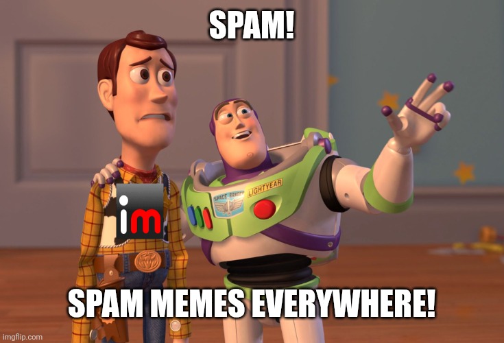 X, X Everywhere Meme | Spam! Spam memes everywhere! | image tagged in memes,x x everywhere | made w/ Imgflip meme maker