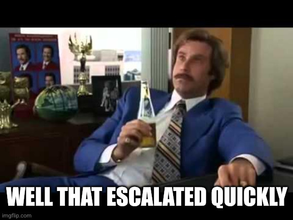 Well That Escalated Quickly Meme | Well that escalated quickly | image tagged in memes,well that escalated quickly | made w/ Imgflip meme maker