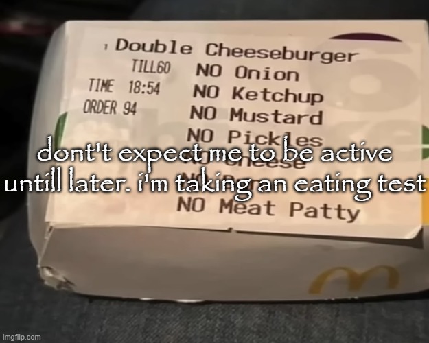 Double Cheeseburger | dont't expect me to be active untill later. i'm taking an eating test | image tagged in double cheeseburger | made w/ Imgflip meme maker