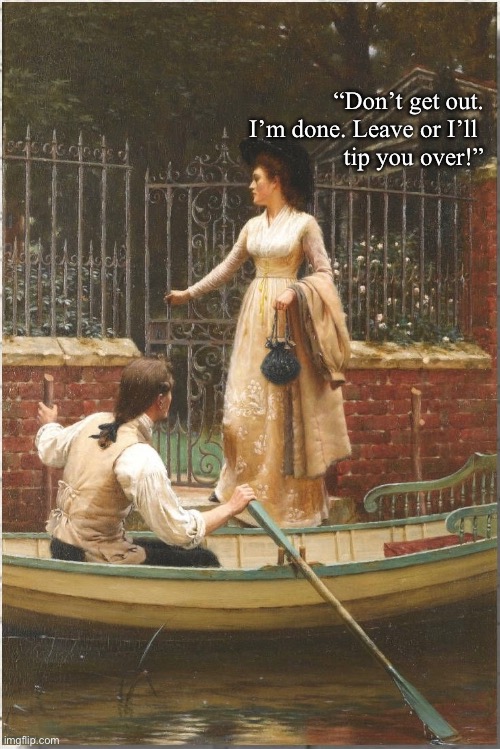 Art meme | “Don’t get out. I’m done. Leave or I’ll 
tip you over!” | image tagged in relationships | made w/ Imgflip meme maker