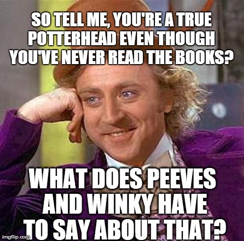 Creepy Condescending Wonka | SO TELL ME, YOU'RE A TRUE POTTERHEAD EVEN THOUGH YOU'VE NEVER READ THE BOOKS? WHAT DOES PEEVES AND WINKY HAVE TO SAY ABOUT THAT? | image tagged in memes,creepy condescending wonka | made w/ Imgflip meme maker