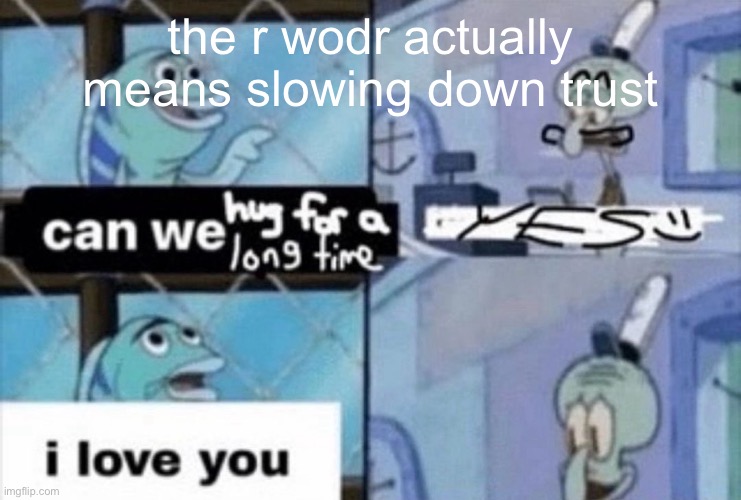can we hug for a long time | the r wodr actually means slowing down trust | image tagged in can we hug for a long time | made w/ Imgflip meme maker