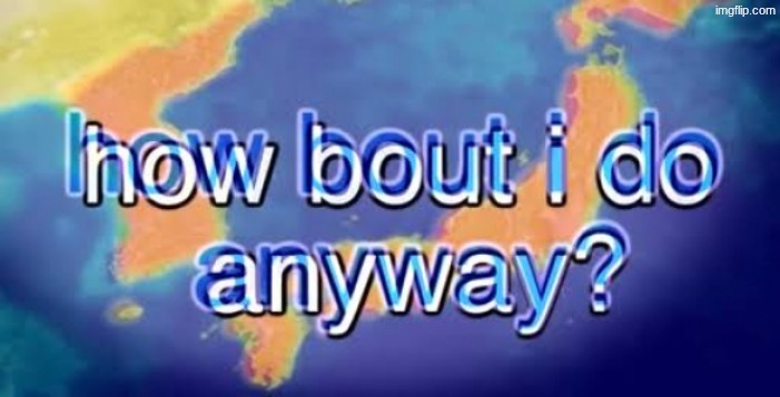 image tagged in how bout i do anyway | made w/ Imgflip meme maker