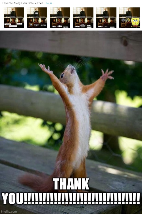 It’s been featured!! P.S. My meme is the far left one | THANK YOU!!!!!!!!!!!!!!!!!!!!!!!!!!!!!!! | image tagged in happy squirrel,featured,yahoo,celebrate,we did it boys | made w/ Imgflip meme maker