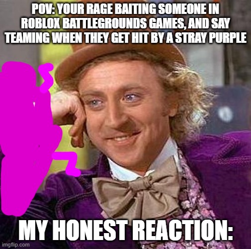 Creepy Condescending Wonka Meme | POV: Your rage baiting someone in roblox battlegrounds games, and say teaming when they get hit by a stray Purple; My honest Reaction: | image tagged in memes,creepy condescending wonka | made w/ Imgflip meme maker