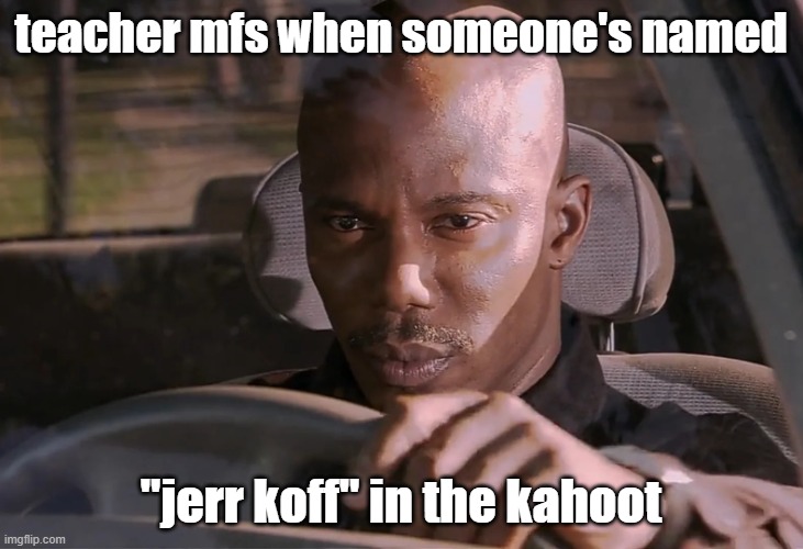 ts funny asl | teacher mfs when someone's named; "jerr koff" in the kahoot | image tagged in doakes | made w/ Imgflip meme maker