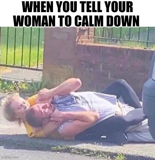 When You Tell Your Woman To Calm Down | When You tell your woman to calm down | image tagged in chrisjoines1 | made w/ Imgflip meme maker