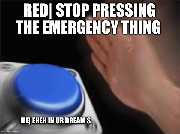 GREEN I SAID STOP #among us | Red| stop pressing the emergency thing; Me| eheh in ur dream s | image tagged in memes,blank nut button | made w/ Imgflip meme maker