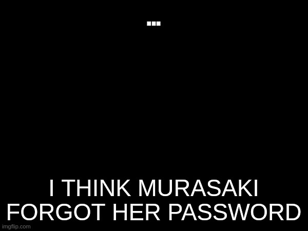 ... i think murasaki forgot her password | made w/ Imgflip meme maker