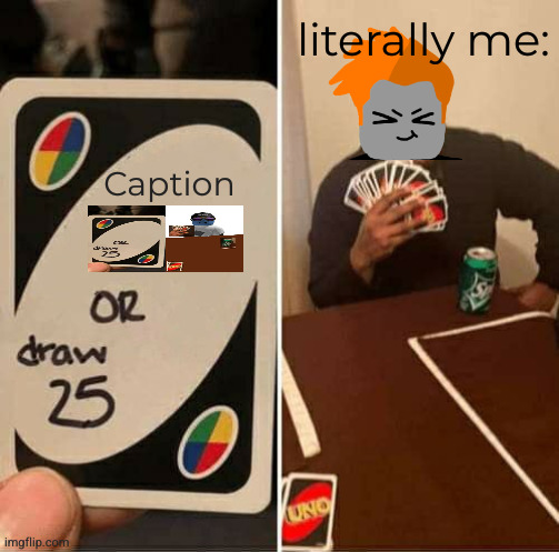UNO Draw 25 Cards Meme | Caption literally me: | image tagged in memes,uno draw 25 cards | made w/ Imgflip meme maker