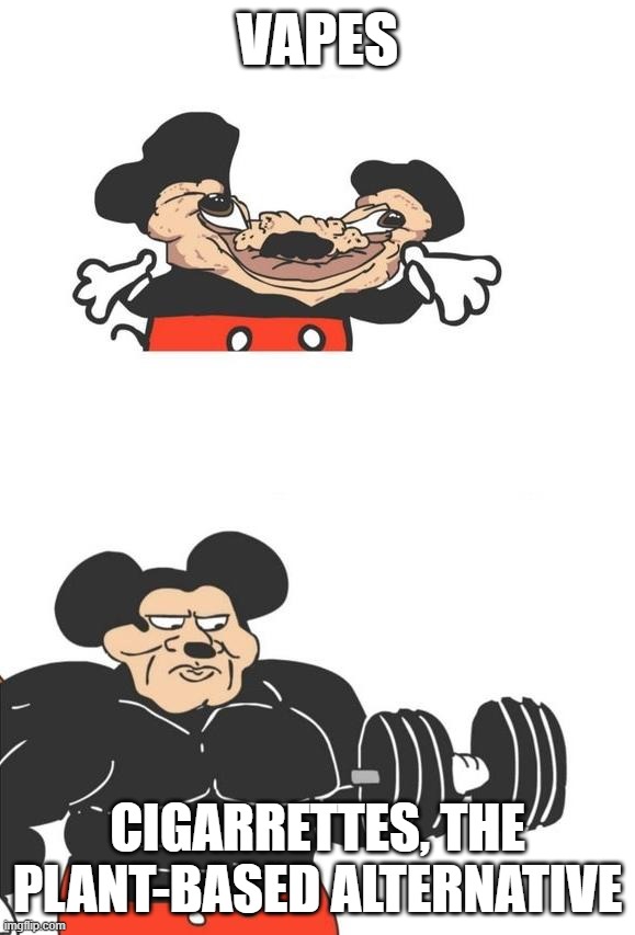 Buff Mickey Mouse | Vapes; Cigarrettes, the plant-based alternative | image tagged in buff mickey mouse | made w/ Imgflip meme maker