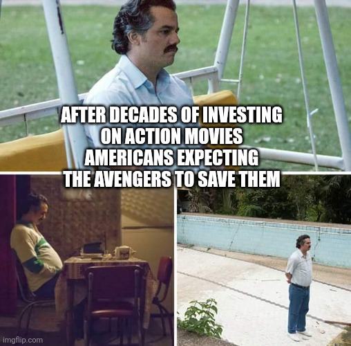 Avengers Assemble pls | After decades of investing
On action movies
Americans expecting
The avengers to save them | image tagged in memes,sad pablo escobar,murica,marvel,freedom,waiting | made w/ Imgflip meme maker