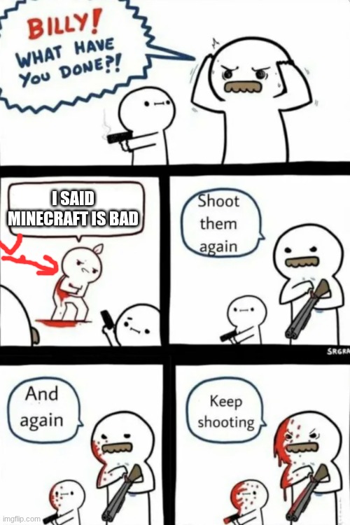 I said Minecraft is bad | image tagged in billy what have you done | made w/ Imgflip meme maker