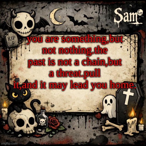 sam's announcement temp #3 | you are something,but not nothing.the past is not a chain,but a threat.pull it,and it may lead you home. | image tagged in sam's announcement temp 3 | made w/ Imgflip meme maker