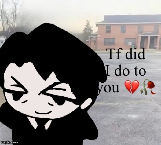 Tf did I do to you | image tagged in tf did i do to you | made w/ Imgflip meme maker