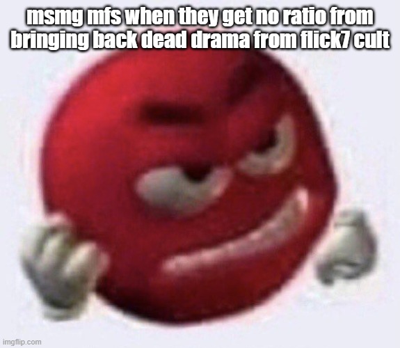 Red M&M angry | msmg mfs when they get no ratio from bringing back dead drama from flick7 cult | image tagged in red m m angry | made w/ Imgflip meme maker