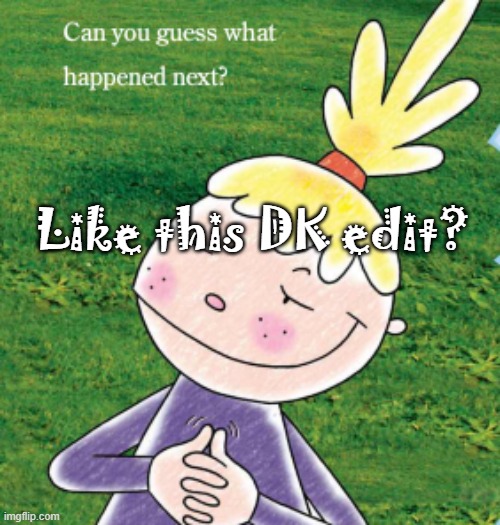 https://www.youtube.com/watch?v=KaBMx0--nDQ | Like this DK edit? | image tagged in can you guess what happened next | made w/ Imgflip meme maker