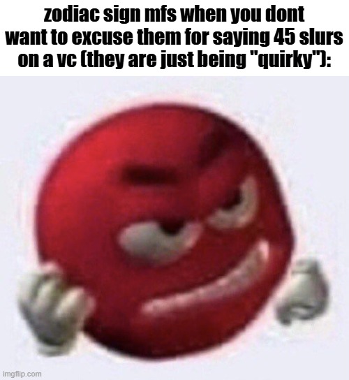 ts is NOT quirky | zodiac sign mfs when you dont want to excuse them for saying 45 slurs on a vc (they are just being "quirky"): | image tagged in red m m angry,memes,funny | made w/ Imgflip meme maker
