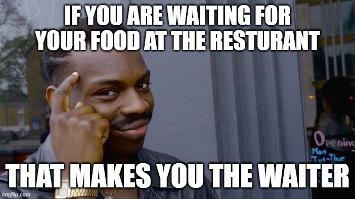 waiting for food | if you are waiting for your food at the resturant; that makes you the waiter | image tagged in memes,roll safe think about it | made w/ Imgflip meme maker