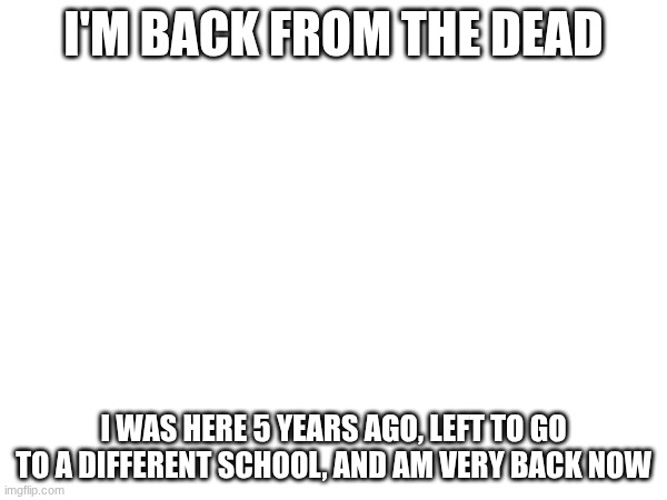 I'm back | I'm back from the dead; I was here 5 years ago, left to go to a different school, and am very back now | image tagged in reunion | made w/ Imgflip meme maker