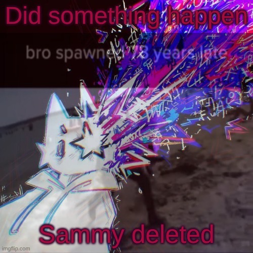 stardust | Did something happen; Sammy deleted | image tagged in stardust | made w/ Imgflip meme maker
