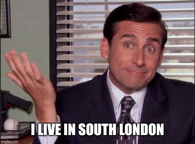 I live in South London | image tagged in michael scott | made w/ Imgflip meme maker