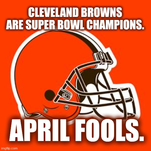 Cleveland Browns Champs April Fools | Cleveland Browns are Super Bowl Champions. April Fools. | image tagged in cleveland browns,april fools | made w/ Imgflip meme maker