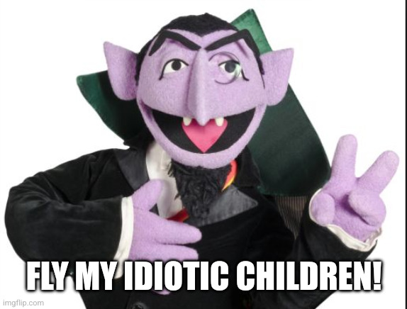 Sesame Street Count | Fly my idiotic children! | image tagged in sesame street count | made w/ Imgflip meme maker