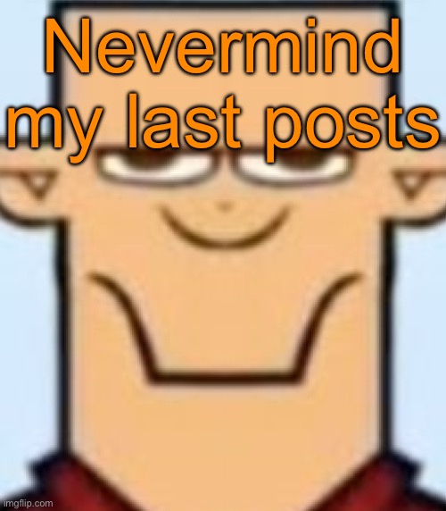 Sped Tyler | Nevermind my last posts | image tagged in sped tyler | made w/ Imgflip meme maker