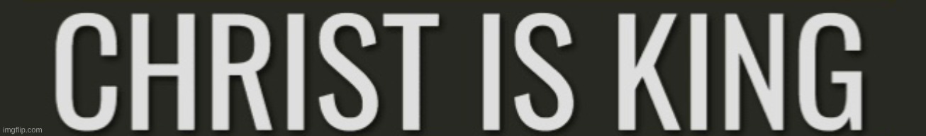 Christ is King | image tagged in christ is king | made w/ Imgflip meme maker