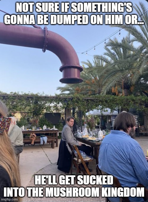 That Pipe | not sure if something's gonna be dumped on him or... He'll get sucked into the mushroom kingdom | image tagged in funny,meme | made w/ Imgflip meme maker