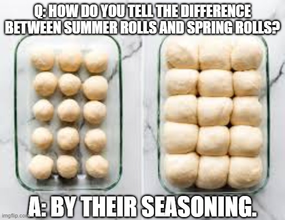 What's the difference between spring rolls and summer rolls?   --  funny meme  -- | Q: How do you tell the difference between summer rolls and spring rolls? A: By their seasoning. | image tagged in funny,humor,play on words,riddle,funny meme | made w/ Imgflip meme maker