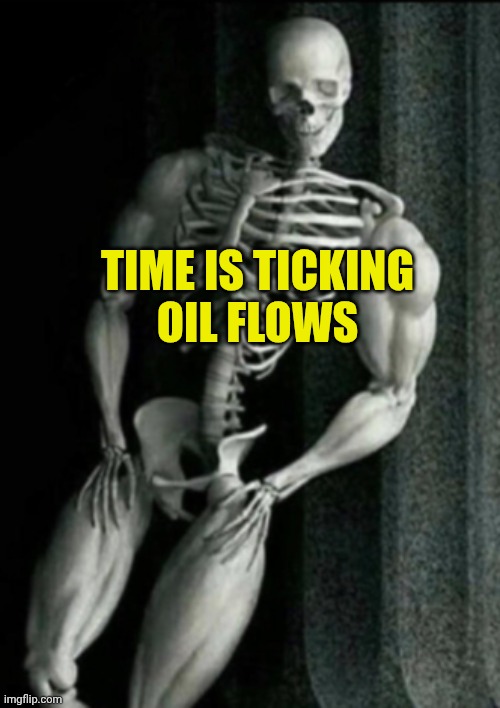 Well.. that's it. Isn't it buddy? | Time is ticking
Oil Flows | image tagged in buff skeleton | made w/ Imgflip meme maker