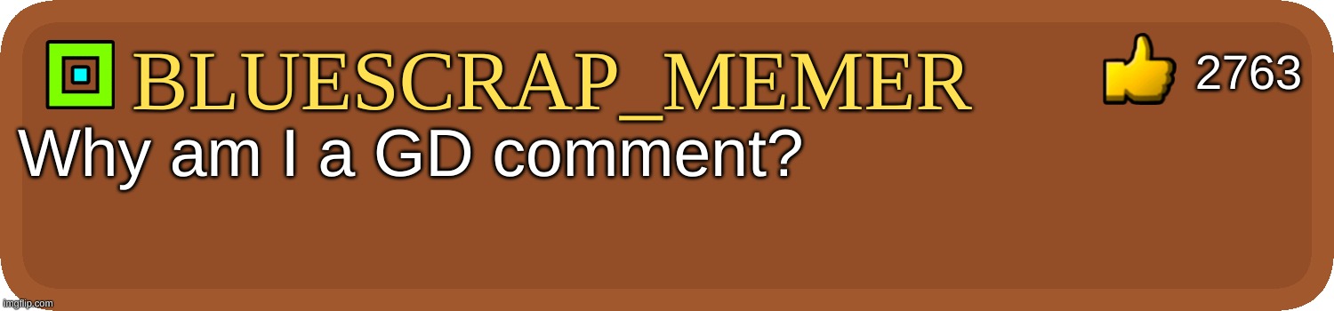 IUGYT^G%@RTWSERDT& | 2763; BlueScrap_Memer; Why am I a GD comment? | image tagged in gd comment,remix,funny,memes,geometry dash | made w/ Imgflip meme maker