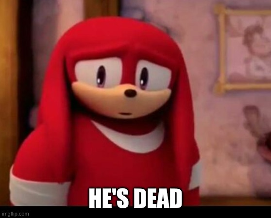 Knuckles | he's dead | image tagged in knuckles | made w/ Imgflip meme maker