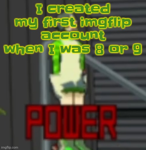 Some time in 2020 idk | I created my first imgflip account when I was 8 or 9 | image tagged in power | made w/ Imgflip meme maker