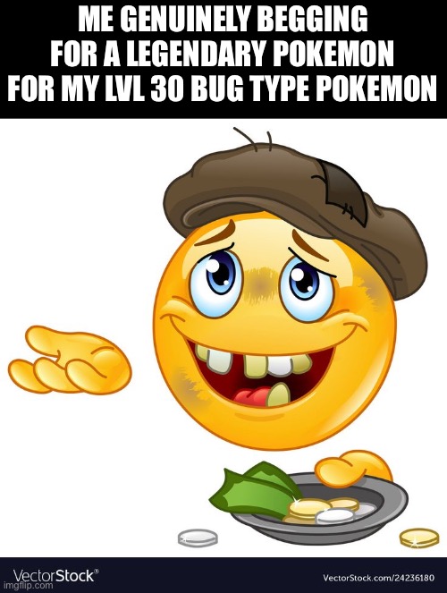 Just gotta pray | Me genuinely begging for a legendary Pokemon for my lvl 30 bug type Pokemon | image tagged in beggar emoji,funny memes,pokemon | made w/ Imgflip meme maker