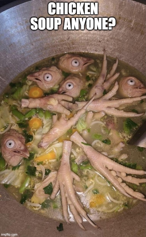It's Good for the Soul | Chicken soup anyone? | image tagged in cursed image | made w/ Imgflip meme maker