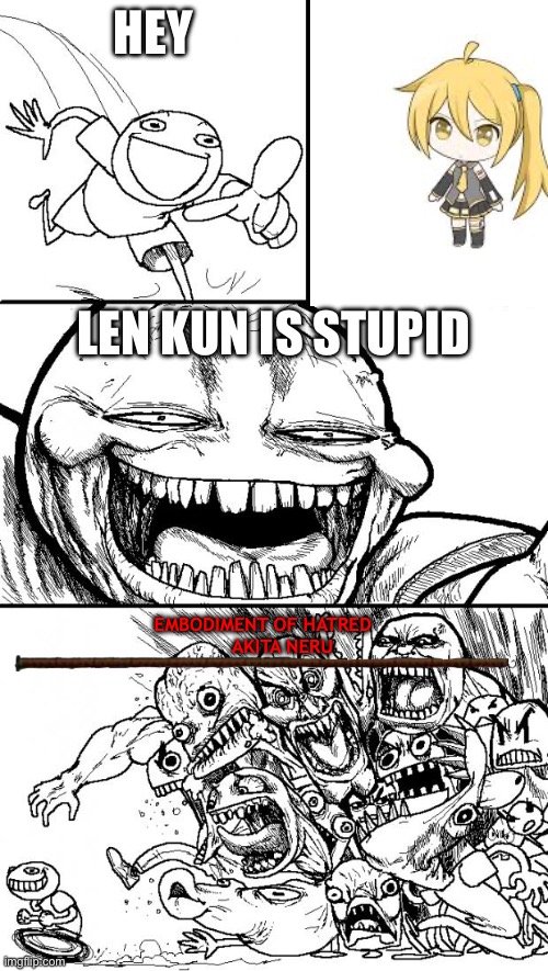 Hey Internet | Hey; Len kun is stupid; Embodiment of hatred
       Akita neru | image tagged in memes,hey internet | made w/ Imgflip meme maker