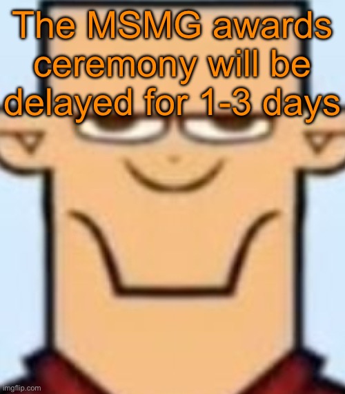 Sped Tyler | The MSMG awards ceremony will be delayed for 1-3 days | image tagged in sped tyler | made w/ Imgflip meme maker