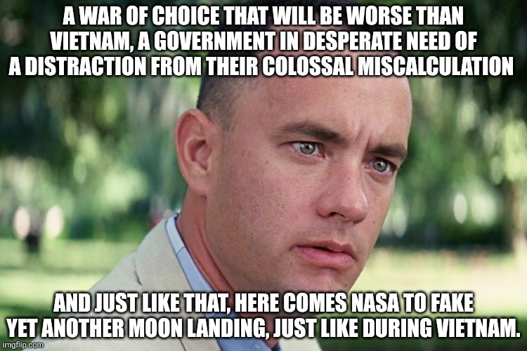 Are you as stupid as your government thinks you are? Because they are depending on it. | A war of choice that will be worse than Vietnam, a government in desperate need of a distraction from their colossal miscalculation; And just like that, here comes NASA to fake yet another moon landing, just like during Vietnam. | image tagged in memes,and just like that | made w/ Imgflip meme maker