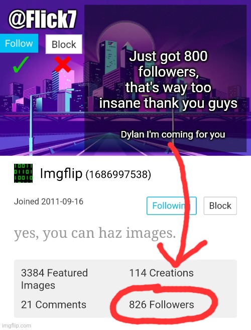 thats kinda a lot | Just got 800 followers, that's way too insane thank you guys; Dylan I'm coming for you | image tagged in flick7 announcement template,followers,thank you,dylan,imgflip,watch out | made w/ Imgflip meme maker